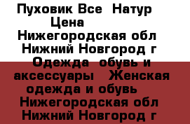 Пуховик Все  Натур! › Цена ­ 7 500 - Нижегородская обл., Нижний Новгород г. Одежда, обувь и аксессуары » Женская одежда и обувь   . Нижегородская обл.,Нижний Новгород г.